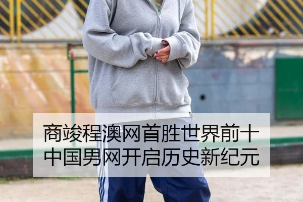 商竣程澳网首胜世界前十 中国男网开启历史新纪元