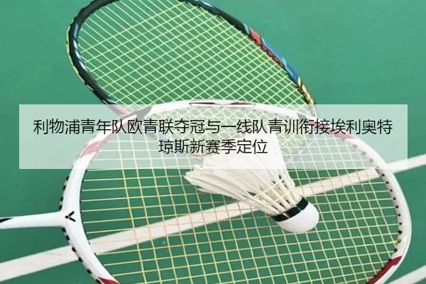 利物浦青年队欧青联夺冠与一线队青训衔接埃利奥特琼斯新赛季定位