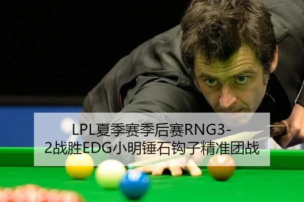 LPL夏季赛季后赛RNG3-2战胜EDG小明锤石钩子精准团战
