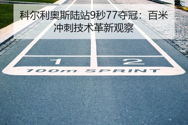 科尔利奥斯陆站9秒77夺冠：百米冲刺技术革新观察